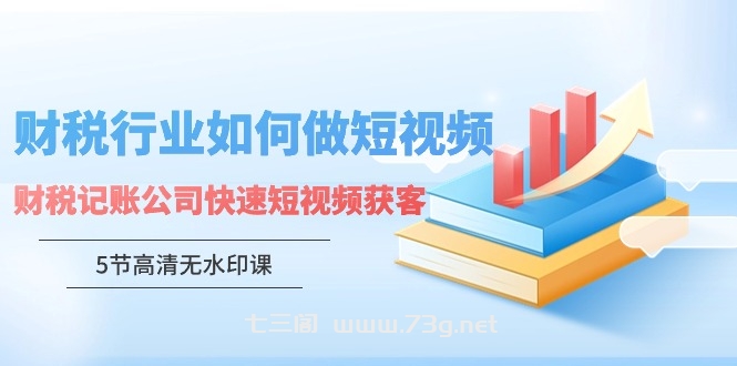 财税行业怎样做短视频，财税记账公司快速短视频获客-七三阁