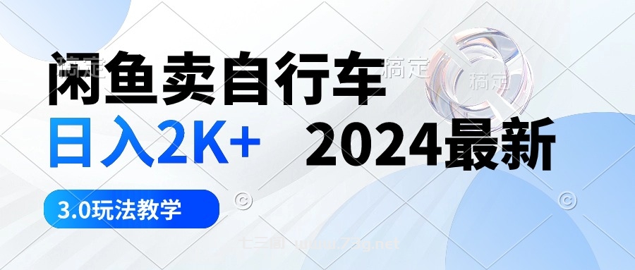 （10296期）闲鱼卖自行车 日入2K+ 2024最新 3.0玩法教学-七三阁