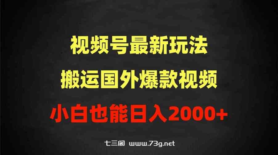 （9796期）2024视频号最新玩法，搬运国外爆款视频，100%过原创，小白也能日入2000+-七三阁