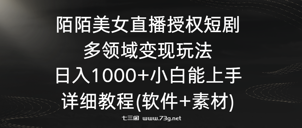 陌陌美女直播授权短剧，多领域变现玩法，日入1000+小白能上手，详细教程-七三阁