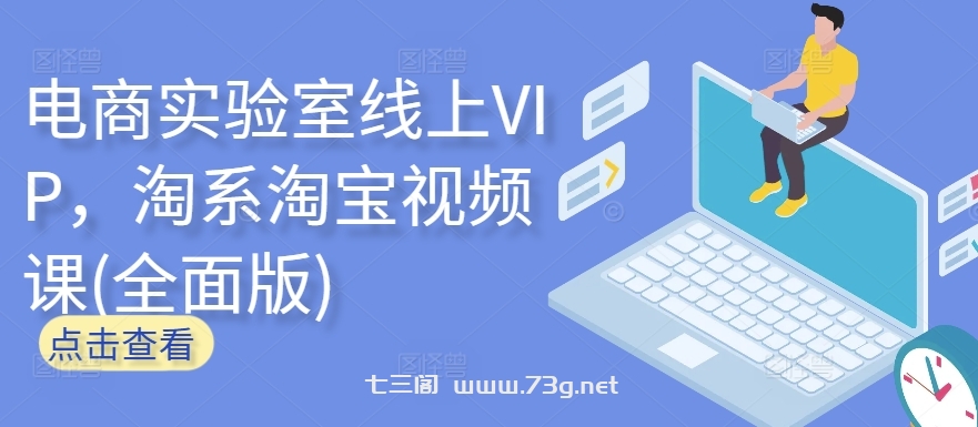 电商实验室线上VIP，淘系淘宝视频课(全面版)-七三阁