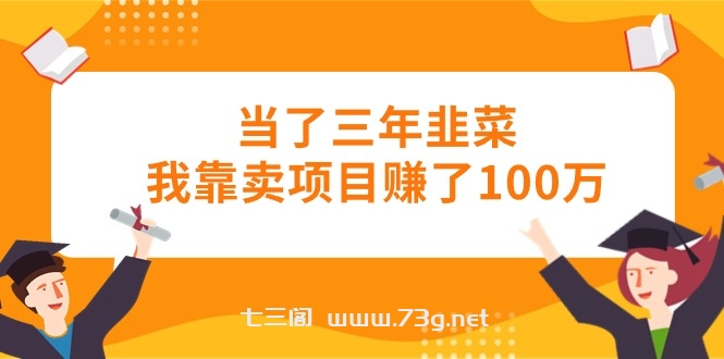 （10725期）当了三年韭菜我靠卖项目赚了100万-七三阁