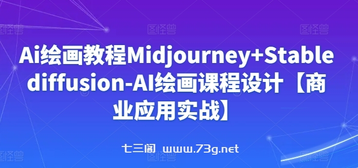 Ai绘画教程Midjourney+Stablediffusion-AI绘画课程设计【商业应用实战】-七三阁