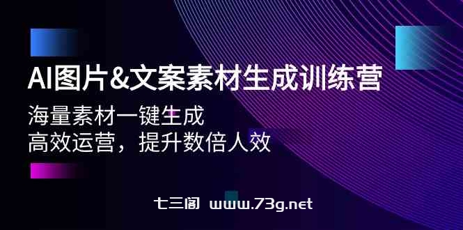 AI图片&文案素材生成训练营，海量素材一键生成 高效运营 提升数倍人效-七三阁