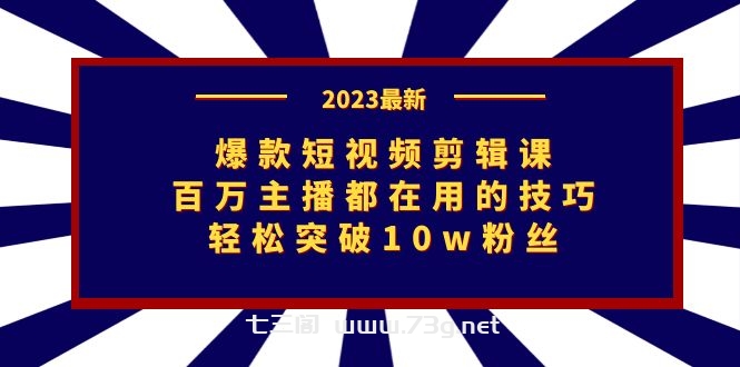 爆款短视频剪辑课：百万主播都在用的技巧，轻松突破10w粉丝-七三阁