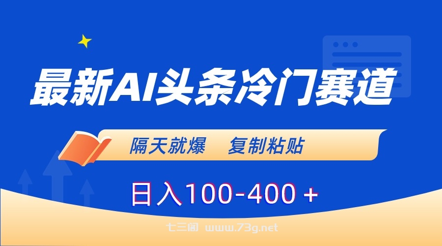 最新AI头条冷门赛道，隔天就爆，复制粘贴日入100-400-七三阁