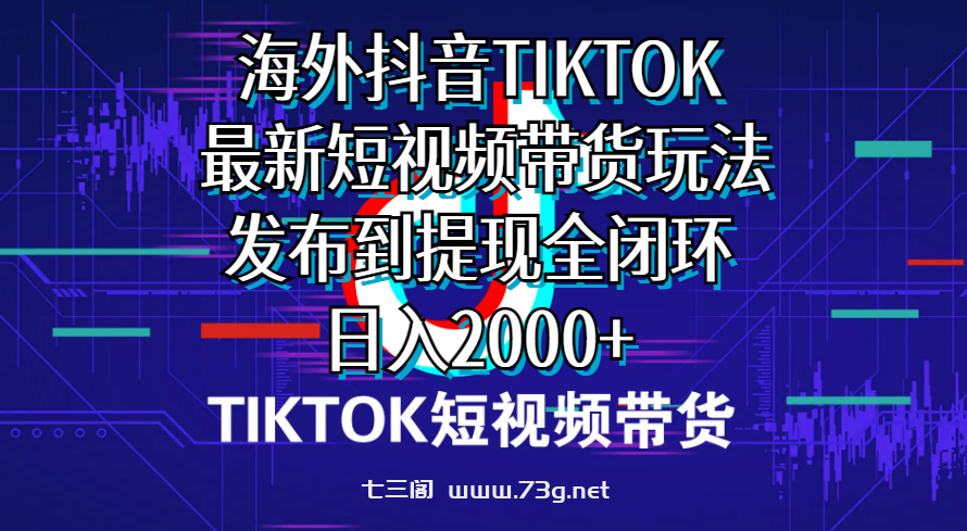 （10320期）海外短视频带货，最新短视频带货玩法发布到提现全闭环，日入2000+-七三阁