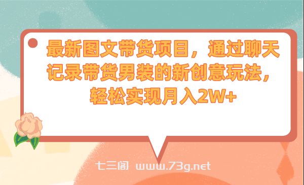 最新图文带货项目，通过聊天记录带货男装的新创意玩法，轻松实现月入2W+-七三阁