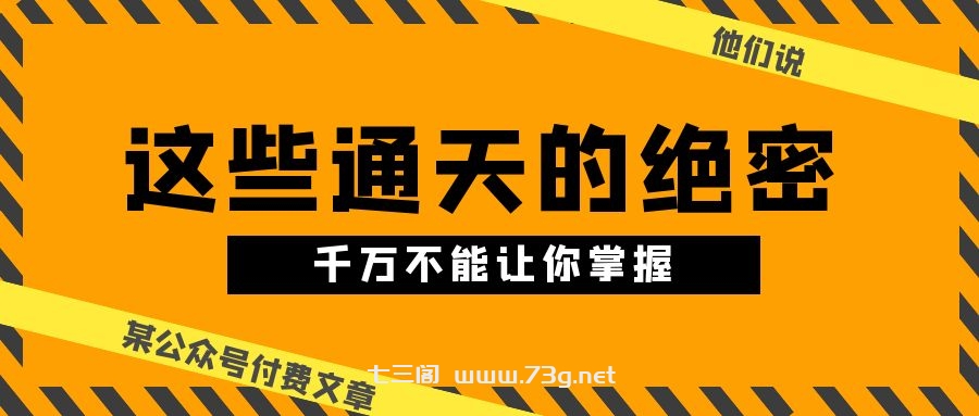 （10651期）某公众号付费文章《他们说 “ 这些通天的绝密，千万不能让你掌握! ”》-七三阁