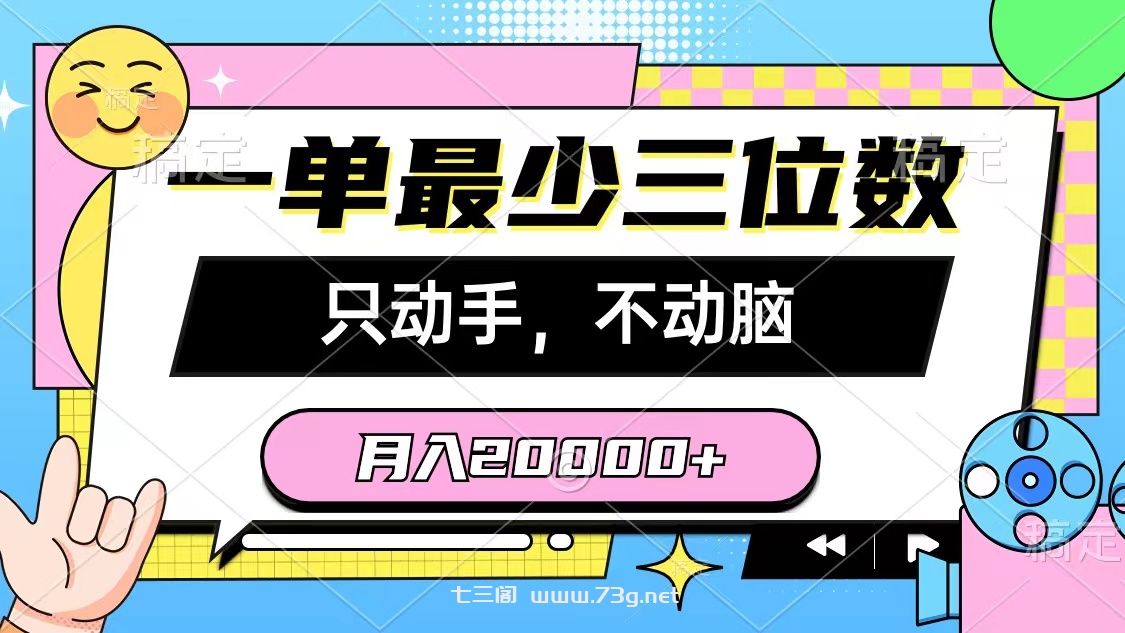 （10211期）一单最少三位数，只动手不动脑，月入2万，看完就能上手，详细教程-七三阁