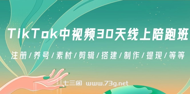 TikTok中视频-30天线上陪跑班：注册/养号/素材/剪辑/搭建/制作/提现/等等-七三阁