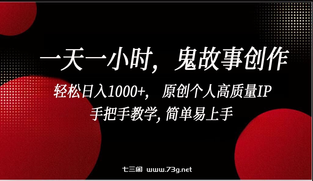 一天一小时鬼故事创作， 轻松日入1000+， 原创个人高质量IP，简单易上手-七三阁