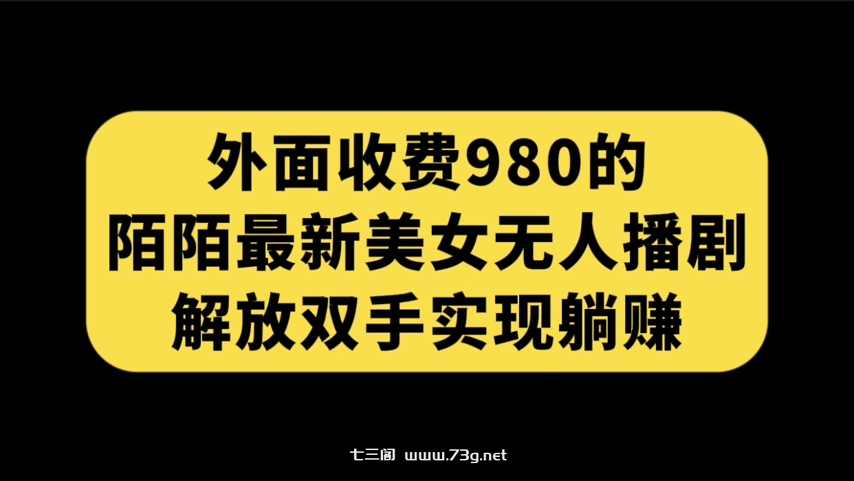 外面收费980陌陌最新美女无人播剧玩法 解放双手实现躺赚（附100G影视资源）-七三阁