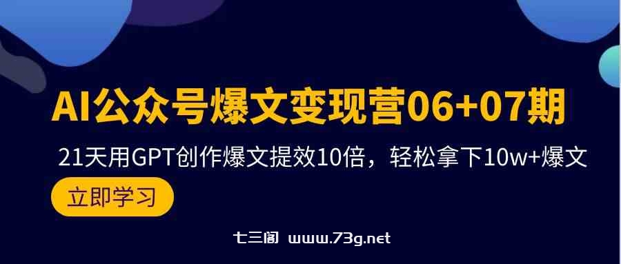 AI公众号爆文变现营07期，用GPT创作爆文提效10倍，轻松拿下10w+爆文-七三阁