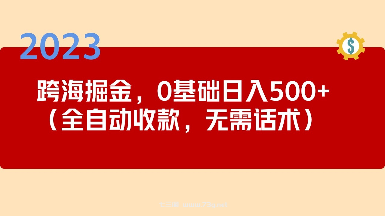 2023跨海掘金长期项目，小白也能日入500+全自动收款 无需话术-七三阁