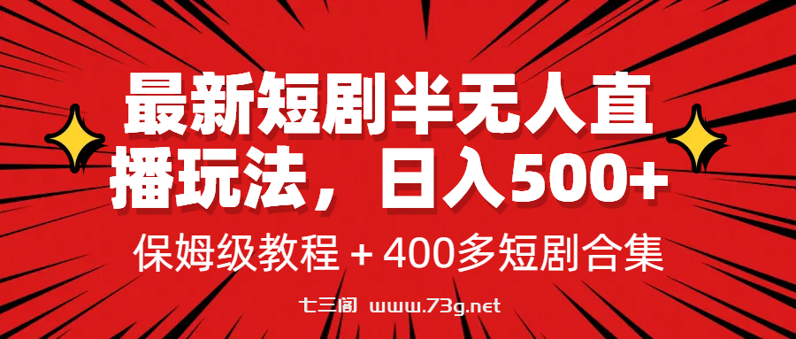 最新短剧半无人直播玩法，多平台开播，日入500+保姆级教程+1339G短剧资源-七三阁