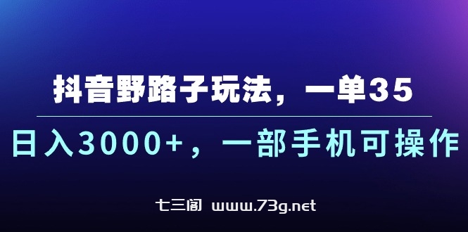 抖音野路子玩法，一单35.日入3000+，一部手机可操作-七三阁