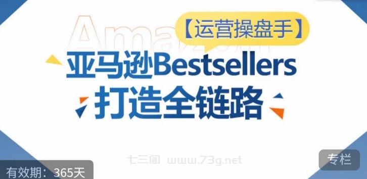 运营操盘手！亚马逊Bestsellers打造全链路，选品、Listing、广告投放全链路进阶优化-七三阁