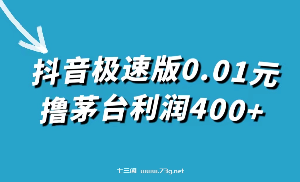 抖音极速版0.01元撸茅台，一单利润400+-七三阁