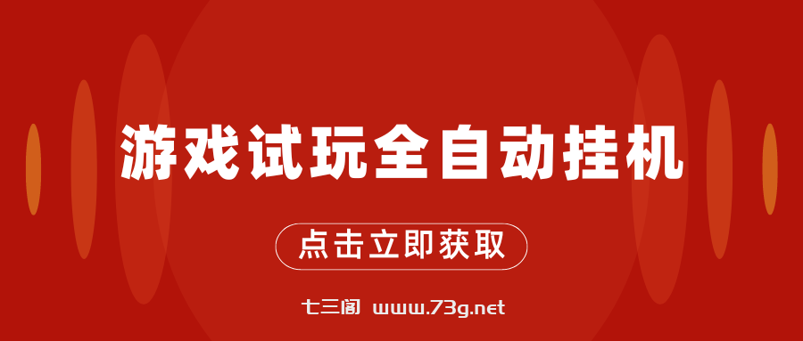 游戏试玩全自动挂机，无需养机，手机越多收益越高-七三阁