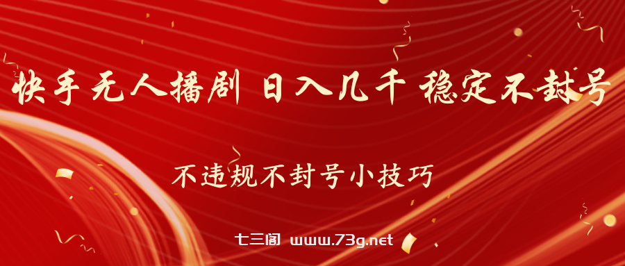 快手无人播剧，不违规不封号小技巧，日入几千 稳定不封号-七三阁