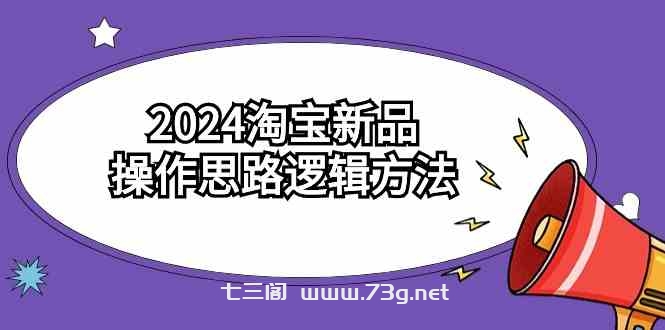 （9254期）2024淘宝新品操作思路逻辑方法（6节视频课）-七三阁