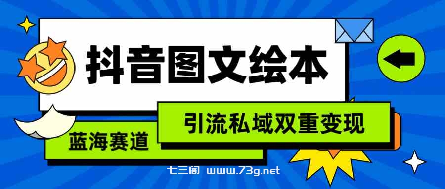 （9309期）抖音图文绘本，简单搬运复制，引流私域双重变现（教程+资源）-七三阁