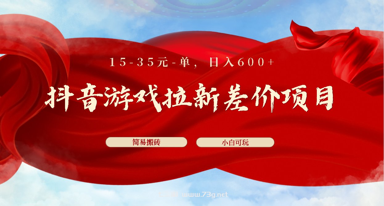 抖音游戏拉新差价项目1 5-35元一单 简单搬砖易上手小白日入600+-七三阁