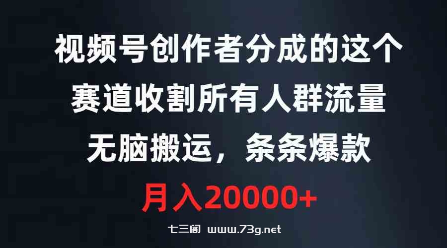 （9406期）视频号创作者分成的这个赛道，收割所有人群流量，无脑搬运，条条爆款，…-七三阁