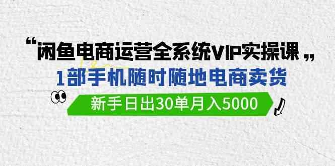 （9547期）闲鱼电商运营全系统VIP实战课，1部手机随时随地卖货，新手日出30单月入5000-七三阁