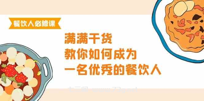 （9884期）餐饮人必修课，满满干货，教你如何成为一名优秀的餐饮人（47节课）-七三阁