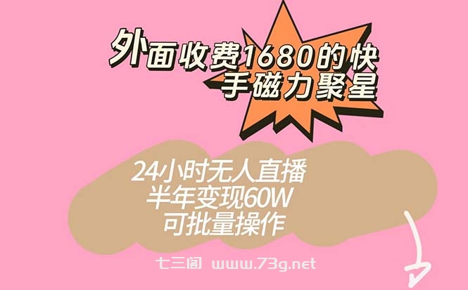 外面收费1680的快手磁力聚星项目，24小时无人直播 半年变现60W，可批量操作-七三阁