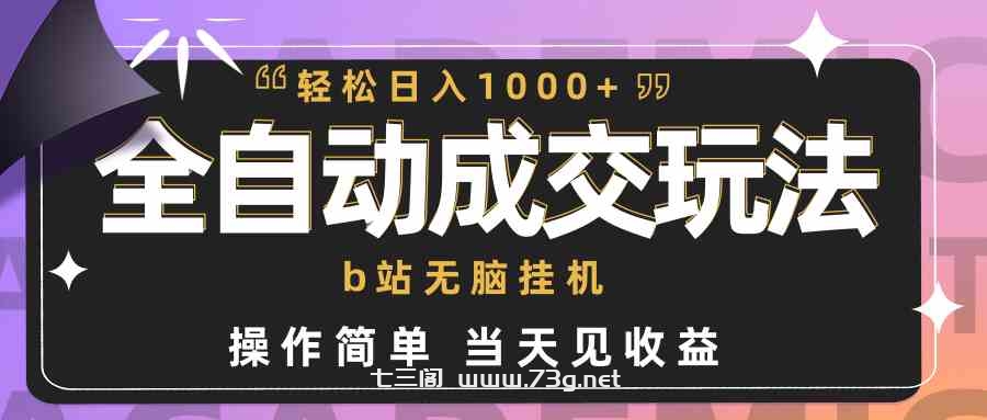 （9453期）全自动成交  b站无脑挂机 小白闭眼操作 轻松日入1000+ 操作简单 当天见收益-七三阁