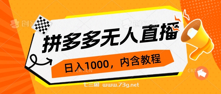 拼多多无人直播不封号玩法，0投入，3天必起，日入1000+-七三阁