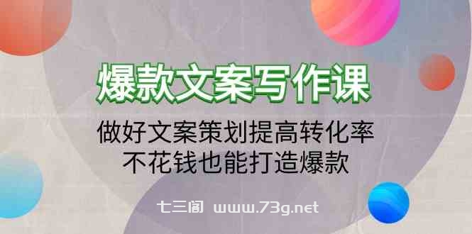 爆款文案写作课-做好文案策划提高转化率，不花钱也能打造爆款（19节课）-七三阁