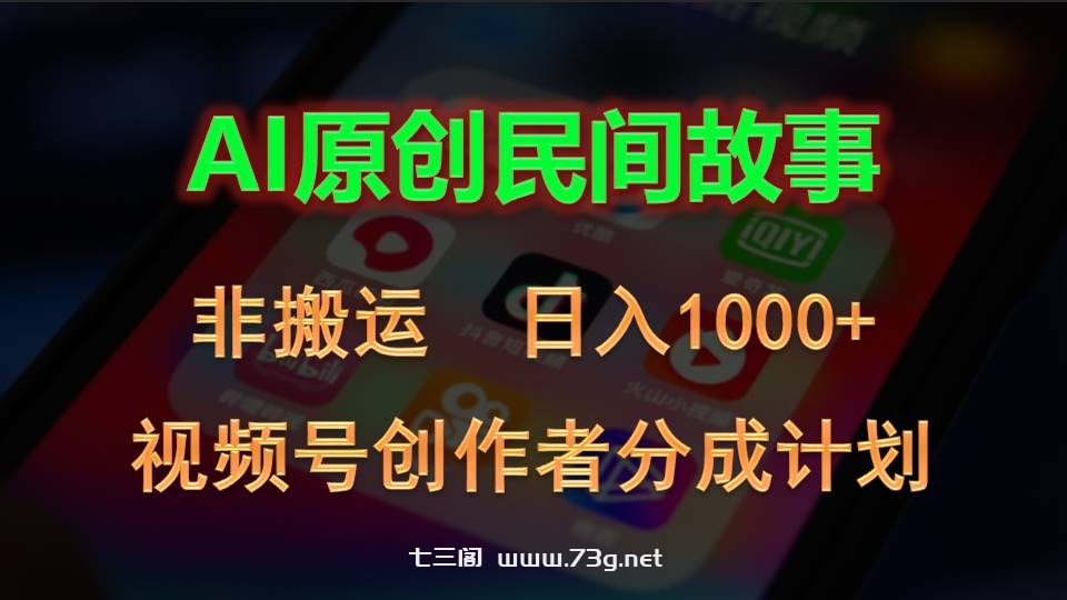 2024视频号创作者分成计划，AI原创民间故事，非搬运，日入1000+-七三阁