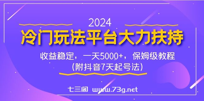 2024冷门玩法平台大力扶持，收益稳定，一天5000+，保姆级教程（附抖音7…-七三阁