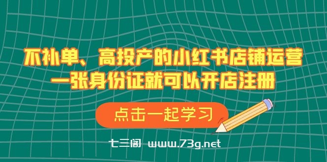 不补单、高投产的小红书店铺运营，一张身份证就可以开店注册（33节课）-七三阁