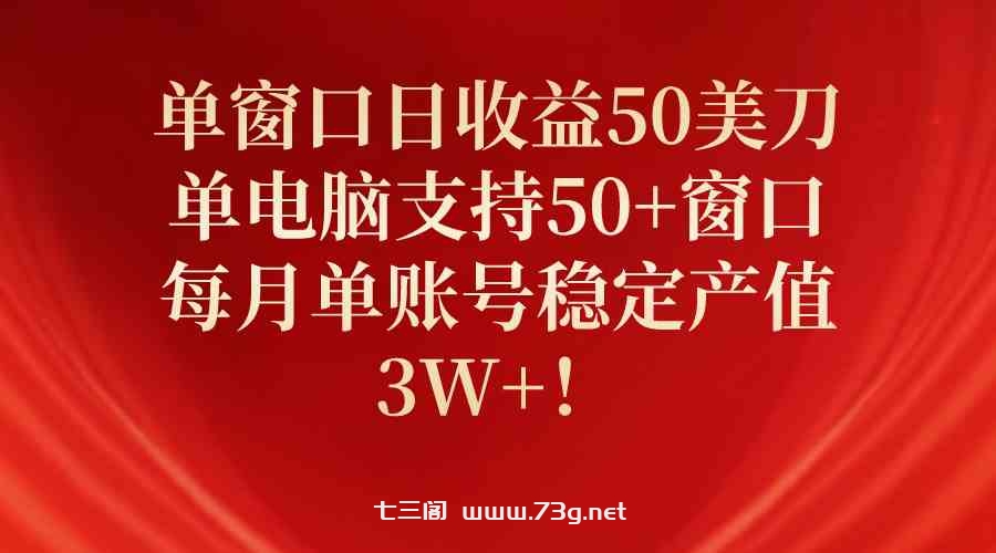 （10144期）单窗口日收益50美刀，单电脑支持50+窗口，每月单账号稳定产值3W+！-七三阁