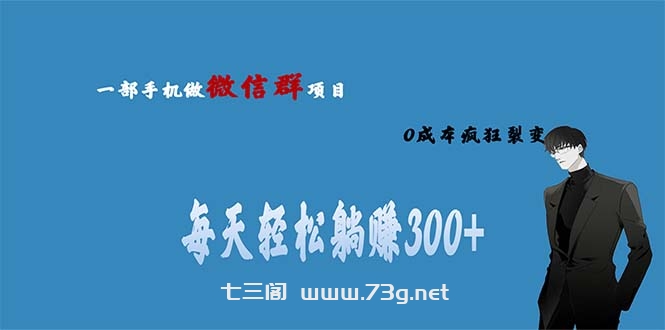 用微信群做副业，0成本疯狂裂变，当天见收益 一部手机实现每天轻松躺赚300+-七三阁