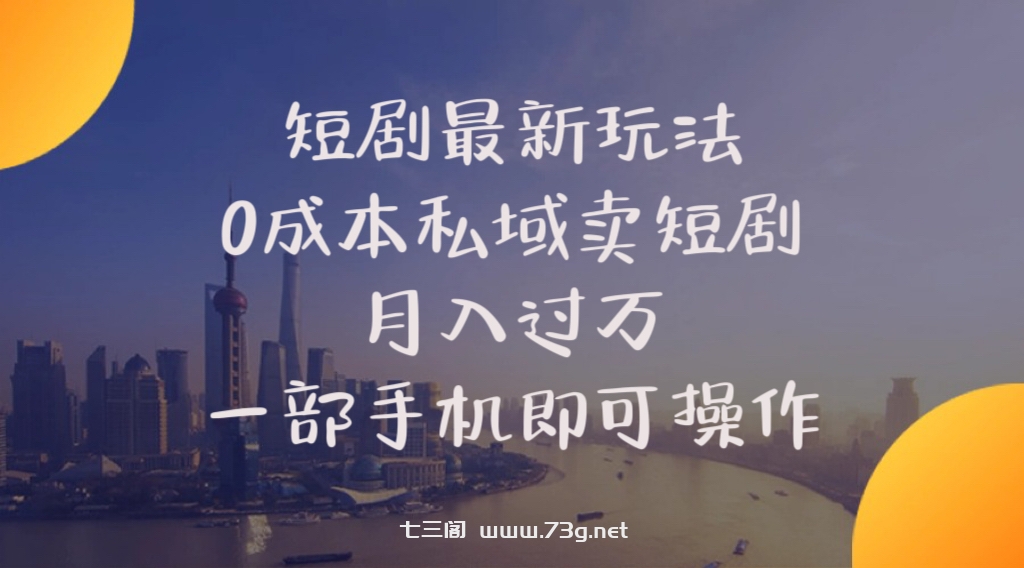 （10716期）短剧最新玩法    0成本私域卖短剧     月入过万     一部手机即可操作-七三阁