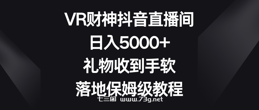 VR财神抖音直播间，日入5000+，礼物收到手软，落地保姆级教程-七三阁