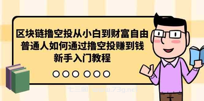 （10098期）区块链撸空投从小白到财富自由，普通人如何通过撸空投赚钱，新手入门教程-七三阁