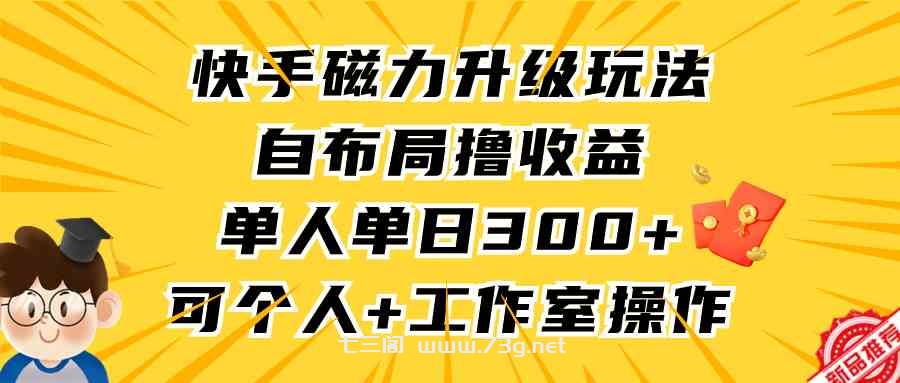 （9368期）快手磁力升级玩法，自布局撸收益，单人单日300+，个人工作室均可操作-七三阁