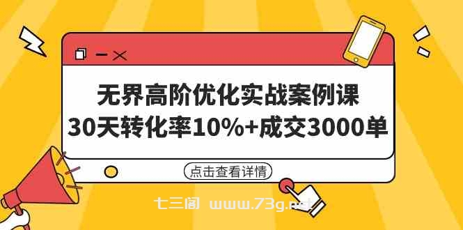 （9409期）无界高阶优化实战案例课，30天转化率10%+成交3000单（8节课）-七三阁