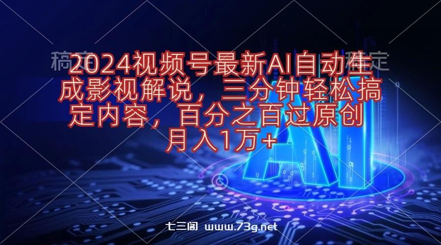 （10665期）2024视频号最新AI自动生成影视解说，三分钟轻松搞定内容，百分之百过原…-七三阁