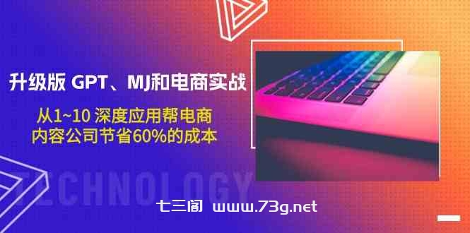 升级版GPT、MJ和电商实战，从1~10深度应用帮电商、内容公司节省60%的成本-七三阁