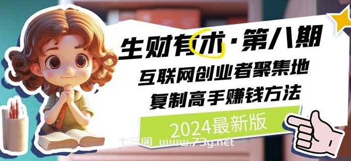 2024生财有术·第八期 互联网创业者聚集地，复制高手赚钱方法(5月9日更新)-七三阁