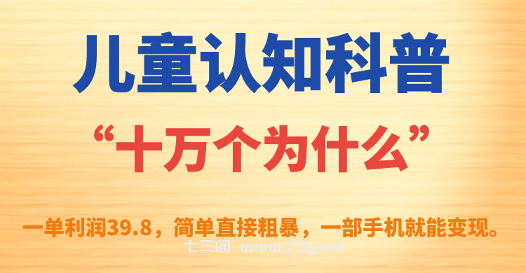 儿童认知科普“十万个为什么”一单利润39.8，简单粗暴，一部手机就能变现-七三阁