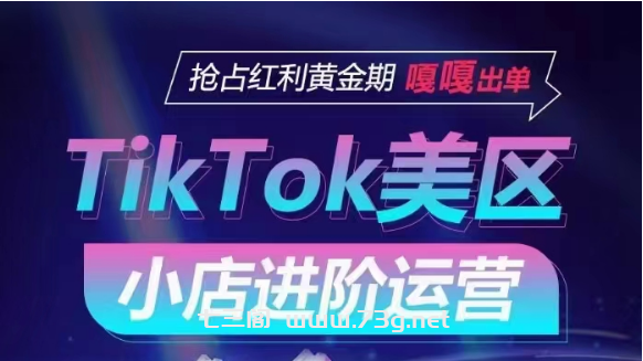 TikTok Shop美区小店进阶运营，快速掌握各流量渠道玩法，抢占红利黄金期，嘎嘎出单-七三阁